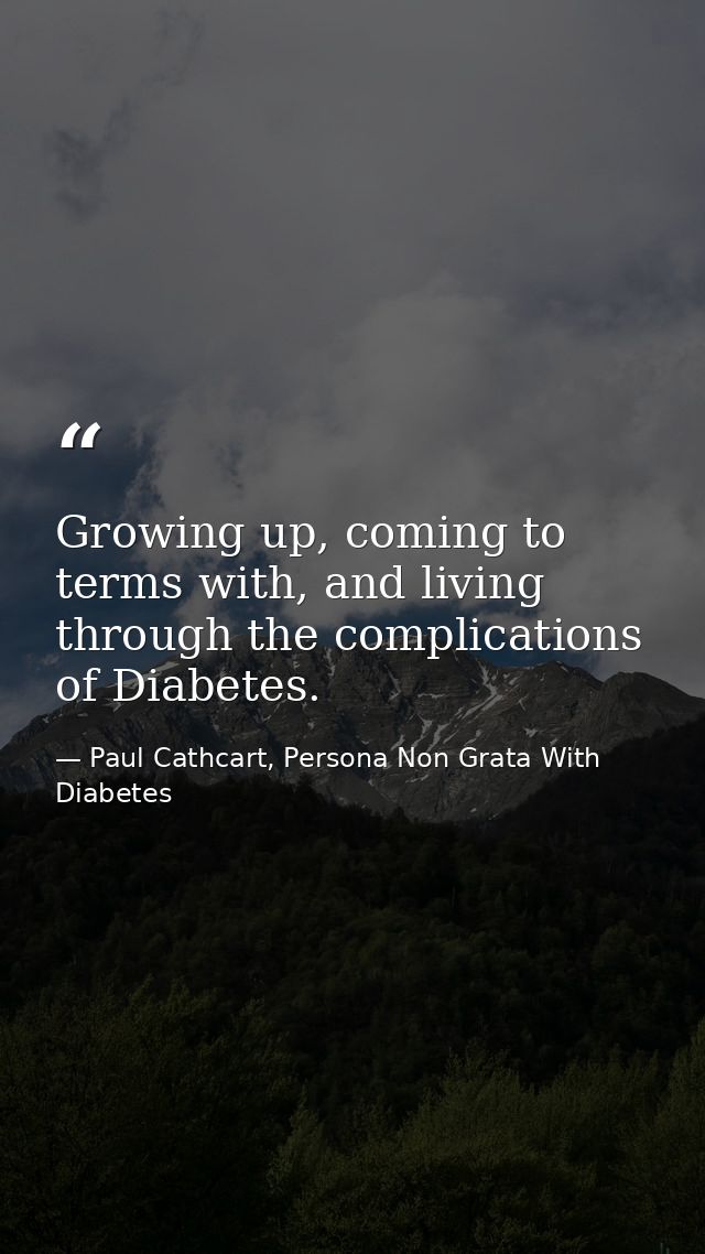 Growing up, coming to terms with, and living through the complications of Diabetes. — Paul Cathcart, Persona Non Grata With Diabetes