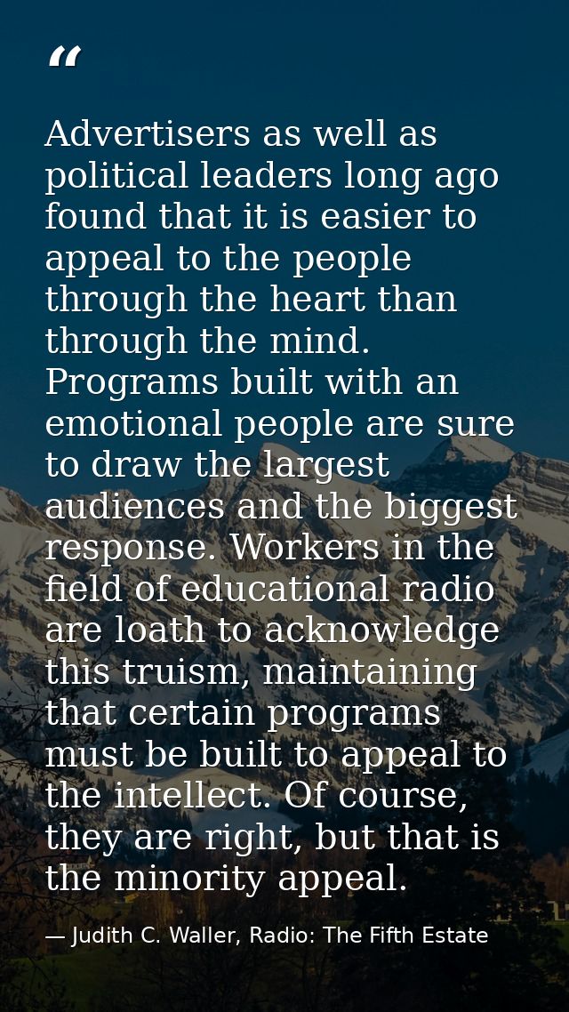 Advertisers as well as political leaders long ago found that it is easier to appeal to the people through the heart than — Judith C. Waller, Radio: The Fifth Estate