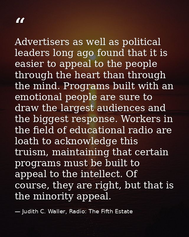 Advertisers as well as political leaders long ago found that it is easier to appeal to the people through the heart than — Judith C. Waller, Radio: The Fifth Estate