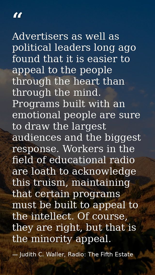 Advertisers as well as political leaders long ago found that it is easier to appeal to the people through the heart than — Judith C. Waller, Radio: The Fifth Estate
