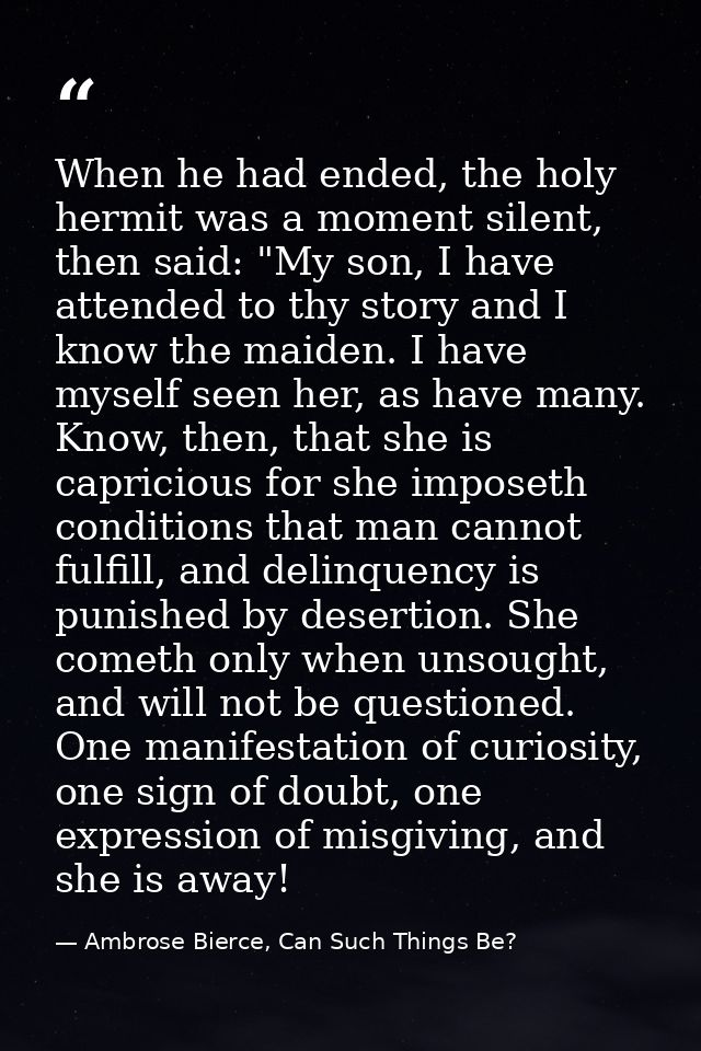 When he had ended, the holy hermit was a moment silent, then said: "My son, I have attended to thy story and I know the  — Ambrose Bierce, Can Such Things Be?