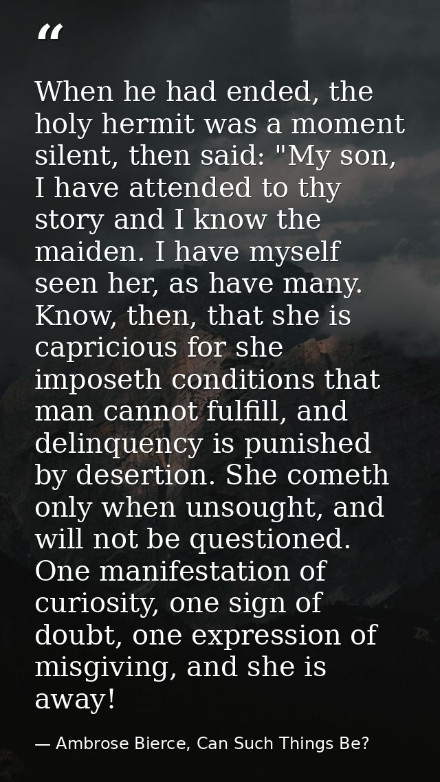 When he had ended, the holy hermit was a moment silent, then said: "My son, I have attended to thy story and I know the  — Ambrose Bierce, Can Such Things Be?