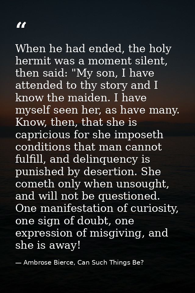 When he had ended, the holy hermit was a moment silent, then said: "My son, I have attended to thy story and I know the  — Ambrose Bierce, Can Such Things Be?