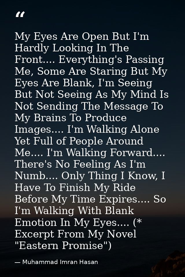 My Eyes Are Open But I'm Hardly Looking In The Front.... Everything's Passing Me, Some Are Staring But My Eyes Are Blank — Muhammad Imran Hasan