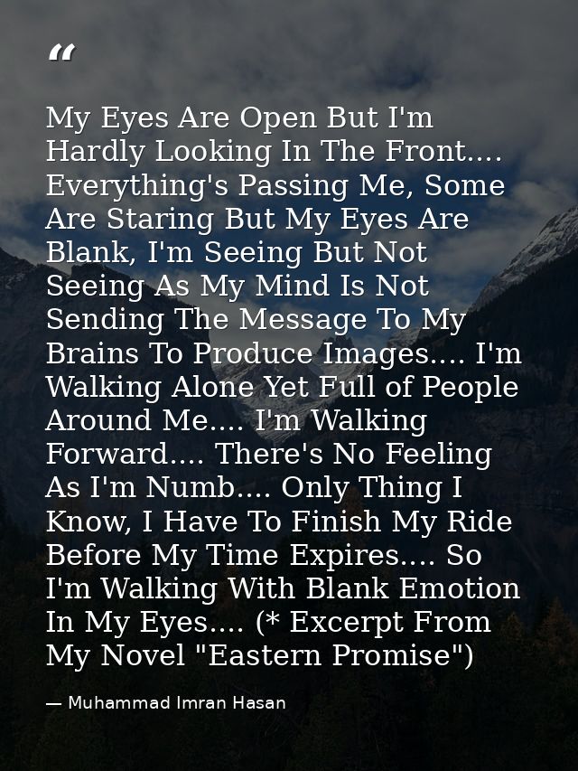My Eyes Are Open But I'm Hardly Looking In The Front.... Everything's Passing Me, Some Are Staring But My Eyes Are Blank — Muhammad Imran Hasan