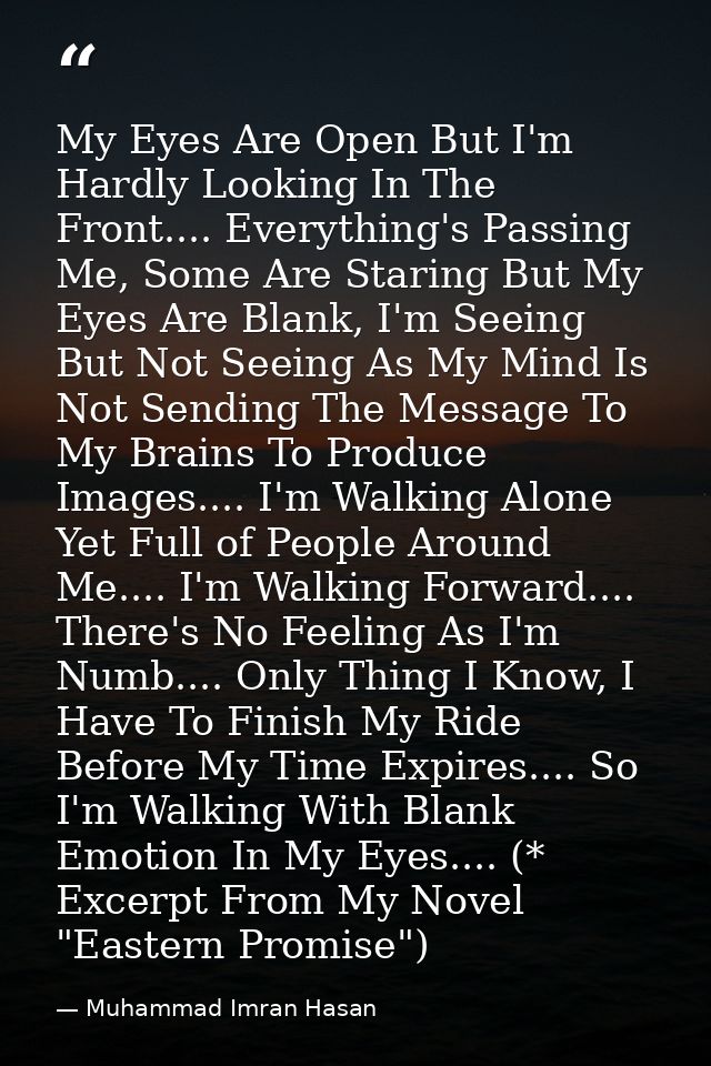 My Eyes Are Open But I'm Hardly Looking In The Front.... Everything's Passing Me, Some Are Staring But My Eyes Are Blank — Muhammad Imran Hasan