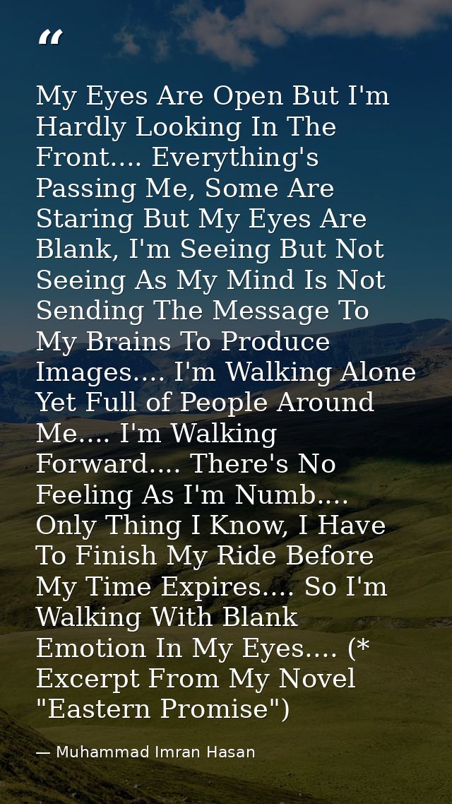 My Eyes Are Open But I'm Hardly Looking In The Front.... Everything's Passing Me, Some Are Staring But My Eyes Are Blank — Muhammad Imran Hasan