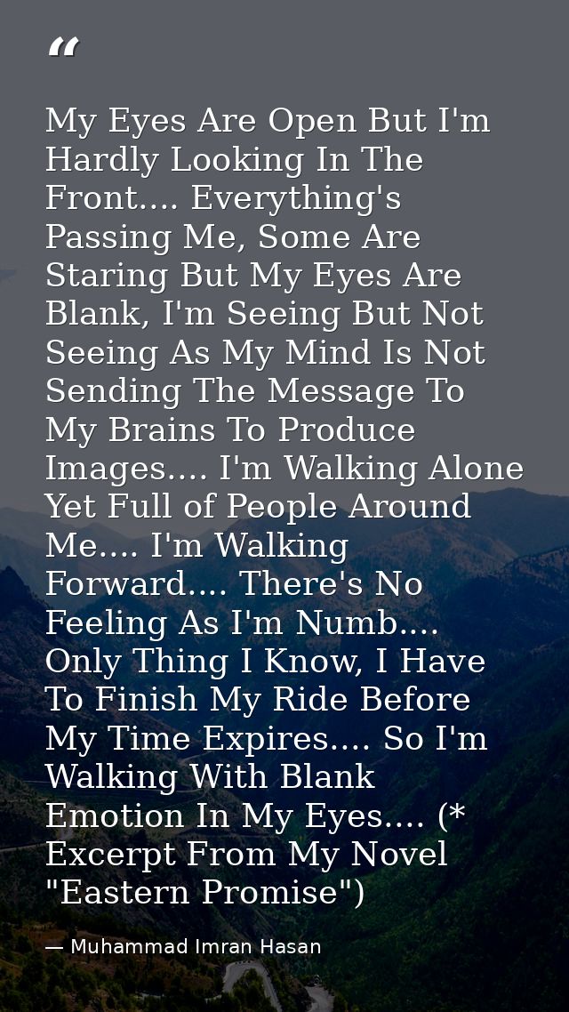 My Eyes Are Open But I'm Hardly Looking In The Front.... Everything's Passing Me, Some Are Staring But My Eyes Are Blank — Muhammad Imran Hasan