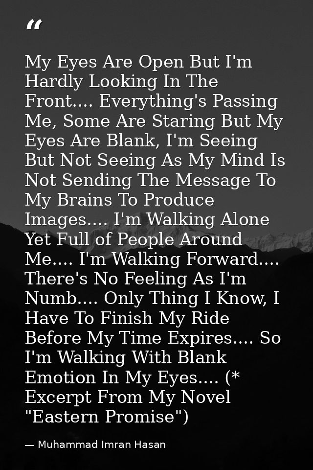 My Eyes Are Open But I'm Hardly Looking In The Front.... Everything's Passing Me, Some Are Staring But My Eyes Are Blank — Muhammad Imran Hasan