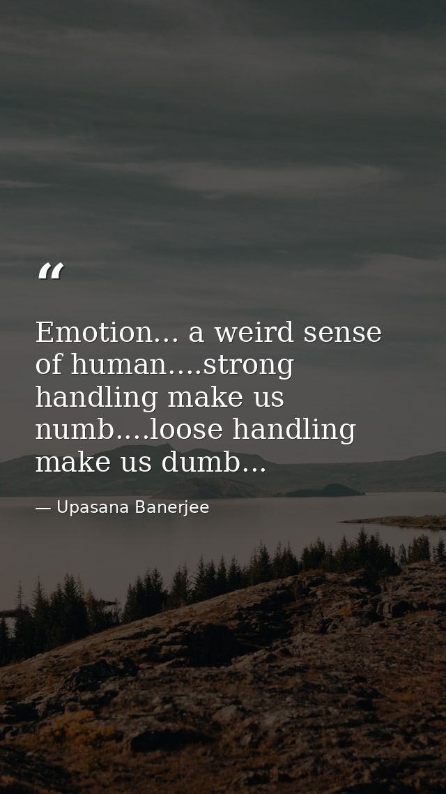 Emotion... a weird sense of human....strong handling make us numb....loose handling make us dumb... — Upasana Banerjee