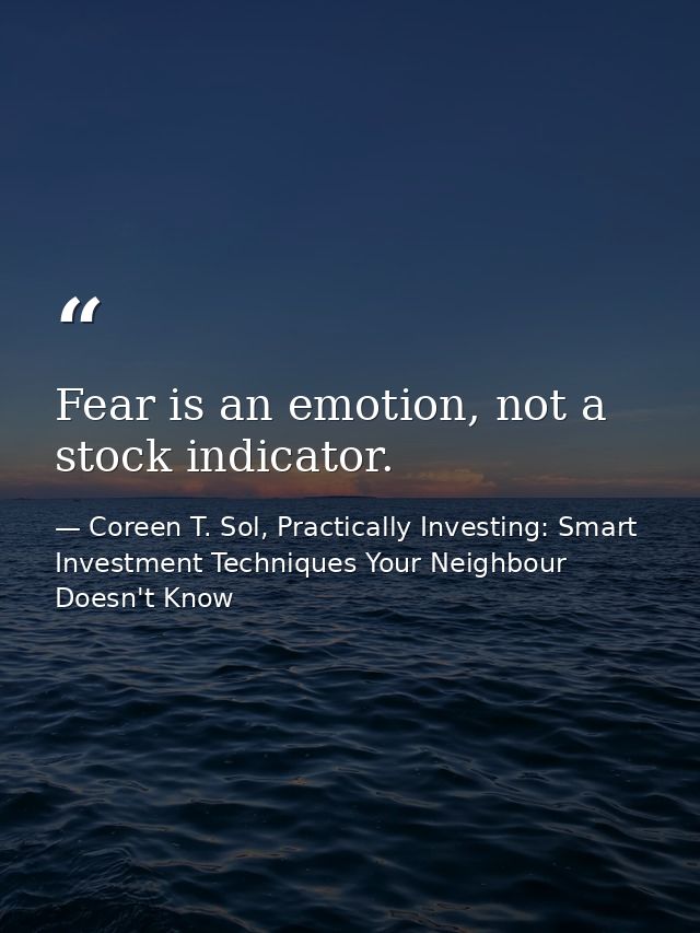 Fear is an emotion, not a stock indicator. — Coreen T. Sol, Practically Investing: Smart Investment Techniques Your Neighbour Doesn't Know