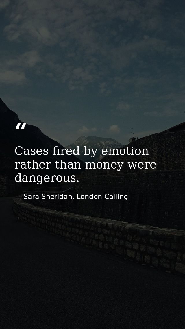 Cases fired by emotion rather than money were dangerous. — Sara Sheridan, London Calling