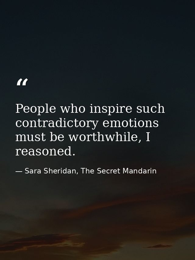 People who inspire such contradictory emotions must be worthwhile, I reasoned. — Sara Sheridan, The Secret Mandarin