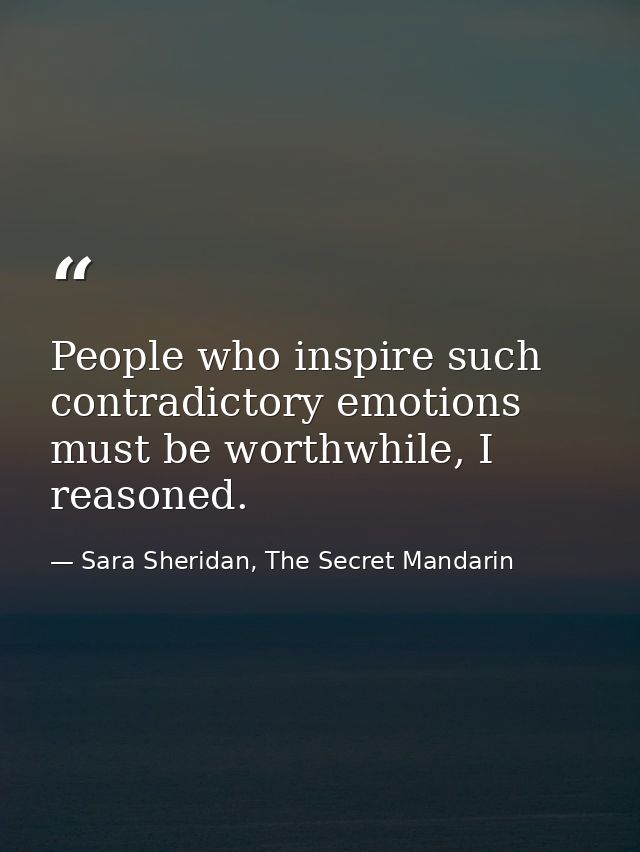 People who inspire such contradictory emotions must be worthwhile, I reasoned. — Sara Sheridan, The Secret Mandarin