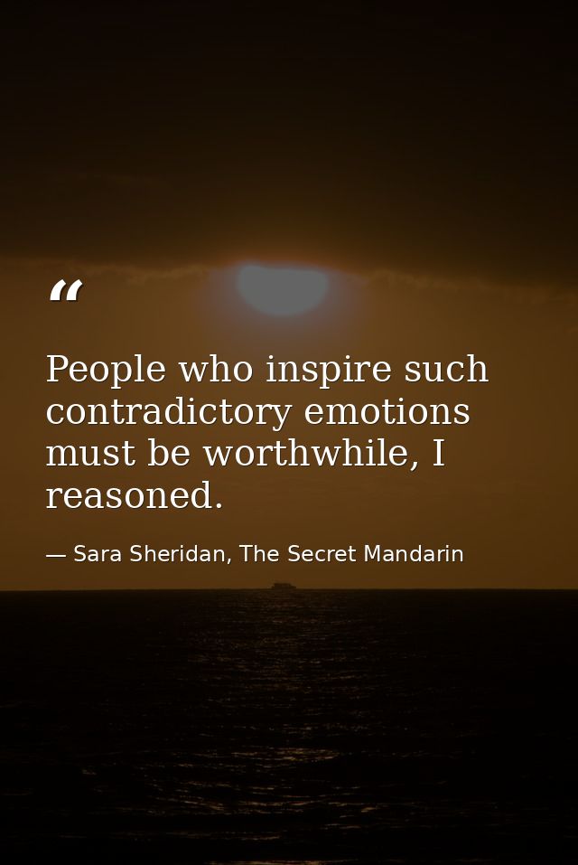 People who inspire such contradictory emotions must be worthwhile, I reasoned. — Sara Sheridan, The Secret Mandarin