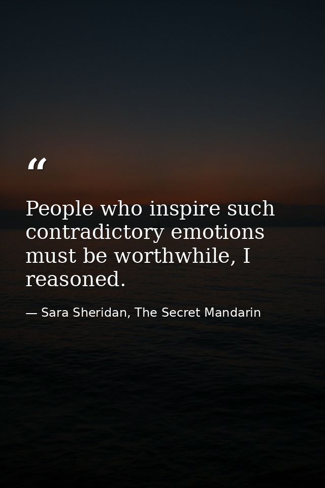 People who inspire such contradictory emotions must be worthwhile, I reasoned. — Sara Sheridan, The Secret Mandarin
