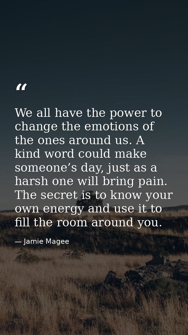 We all have the power to change the emotions of the ones around us. A kind word could make someone’s day, just as a hars — Jamie Magee