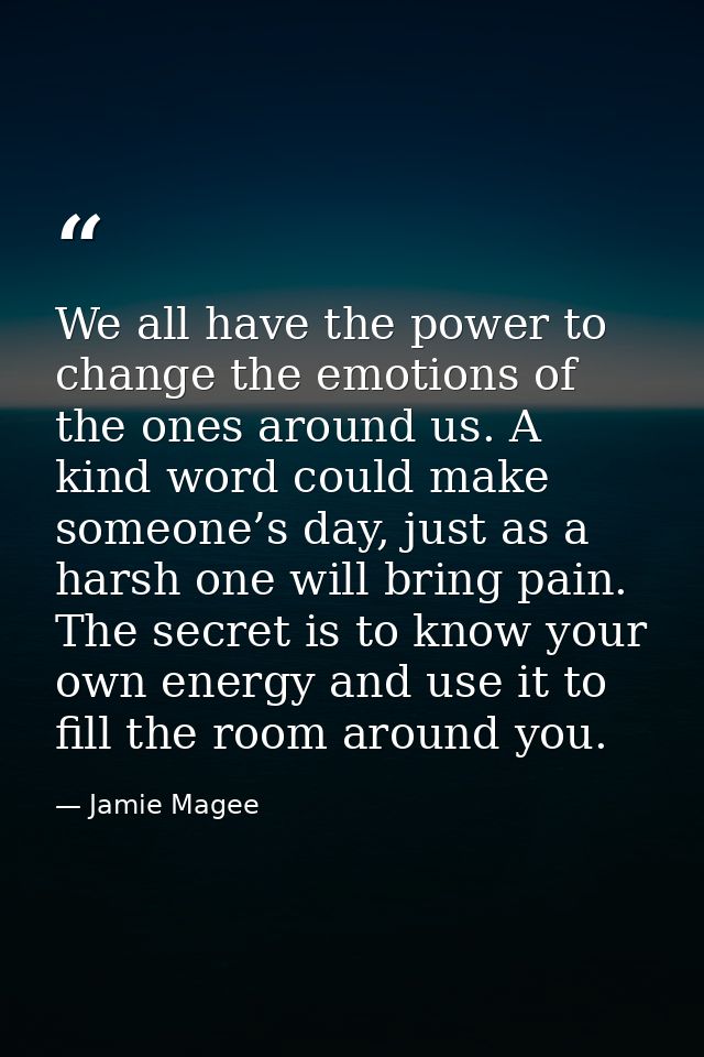 We all have the power to change the emotions of the ones around us. A kind word could make someone’s day, just as a hars — Jamie Magee