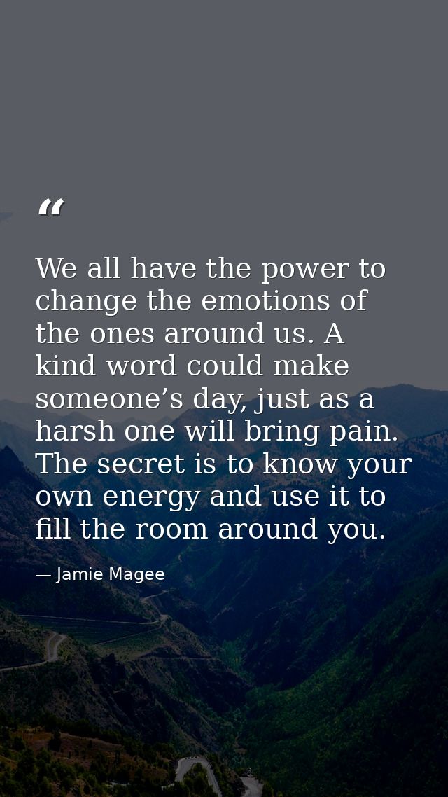 We all have the power to change the emotions of the ones around us. A kind word could make someone’s day, just as a hars — Jamie Magee