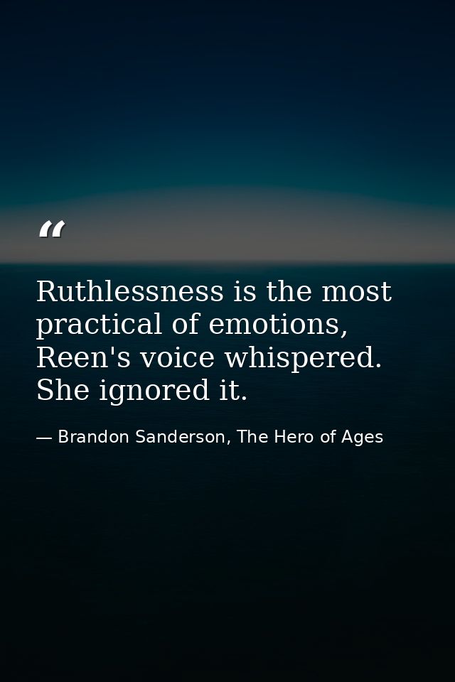 Ruthlessness is the most practical of emotions, Reen's voice whispered. She ignored it. — Brandon Sanderson, The Hero of Ages