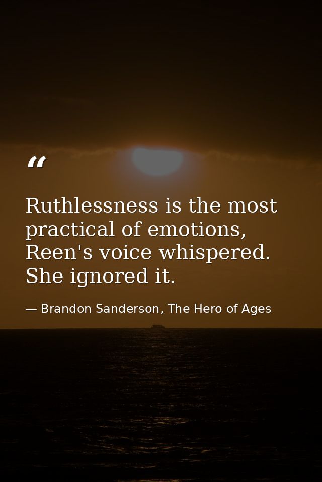 Ruthlessness is the most practical of emotions, Reen's voice whispered. She ignored it. — Brandon Sanderson, The Hero of Ages