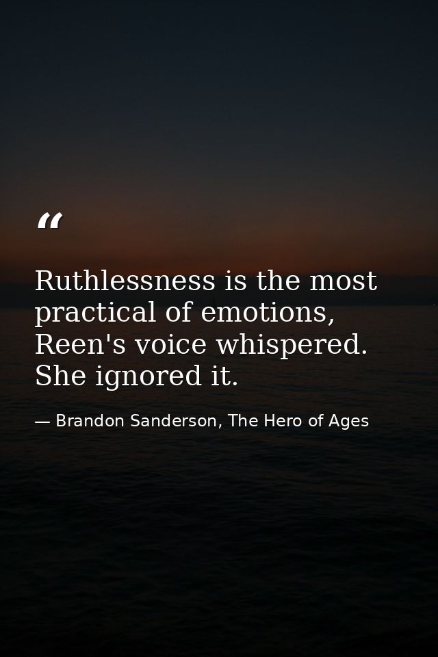 Ruthlessness is the most practical of emotions, Reen's voice whispered. She ignored it. — Brandon Sanderson, The Hero of Ages
