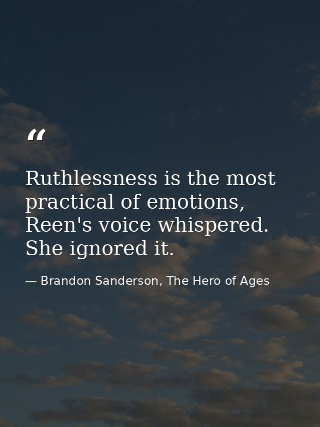 Ruthlessness is the most practical of emotions, Reen's voice whispered. She ignored it. — Brandon Sanderson, The Hero of Ages