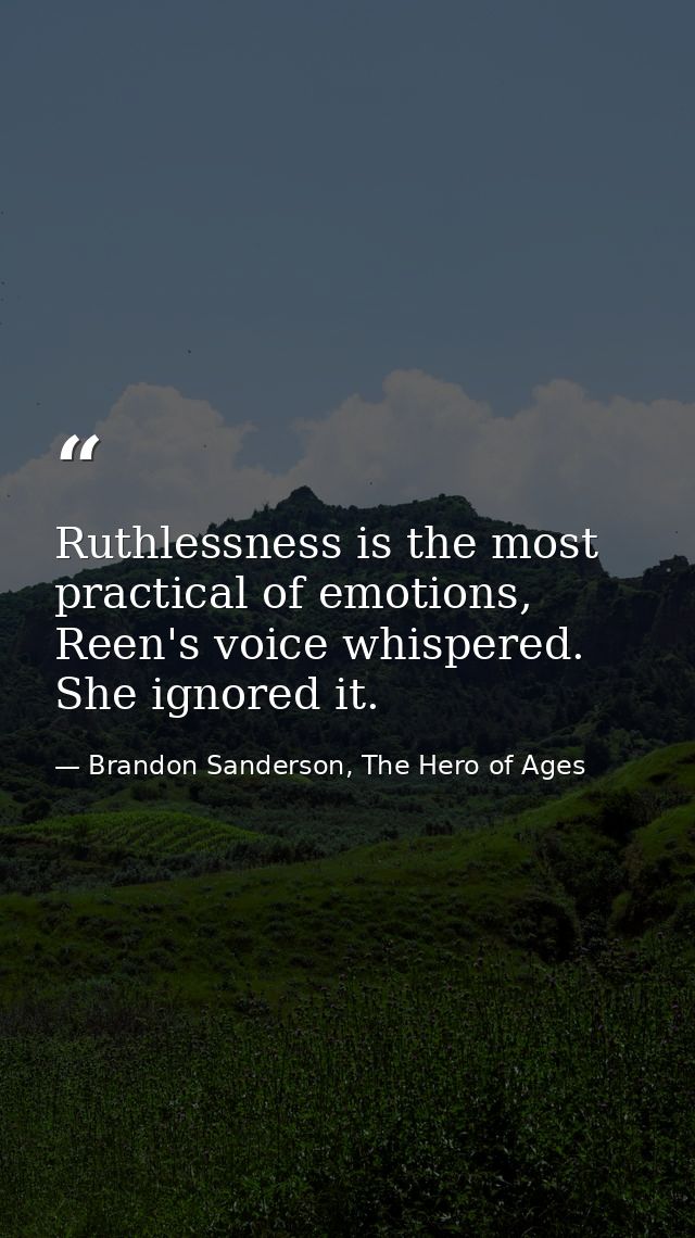 Ruthlessness is the most practical of emotions, Reen's voice whispered. She ignored it. — Brandon Sanderson, The Hero of Ages
