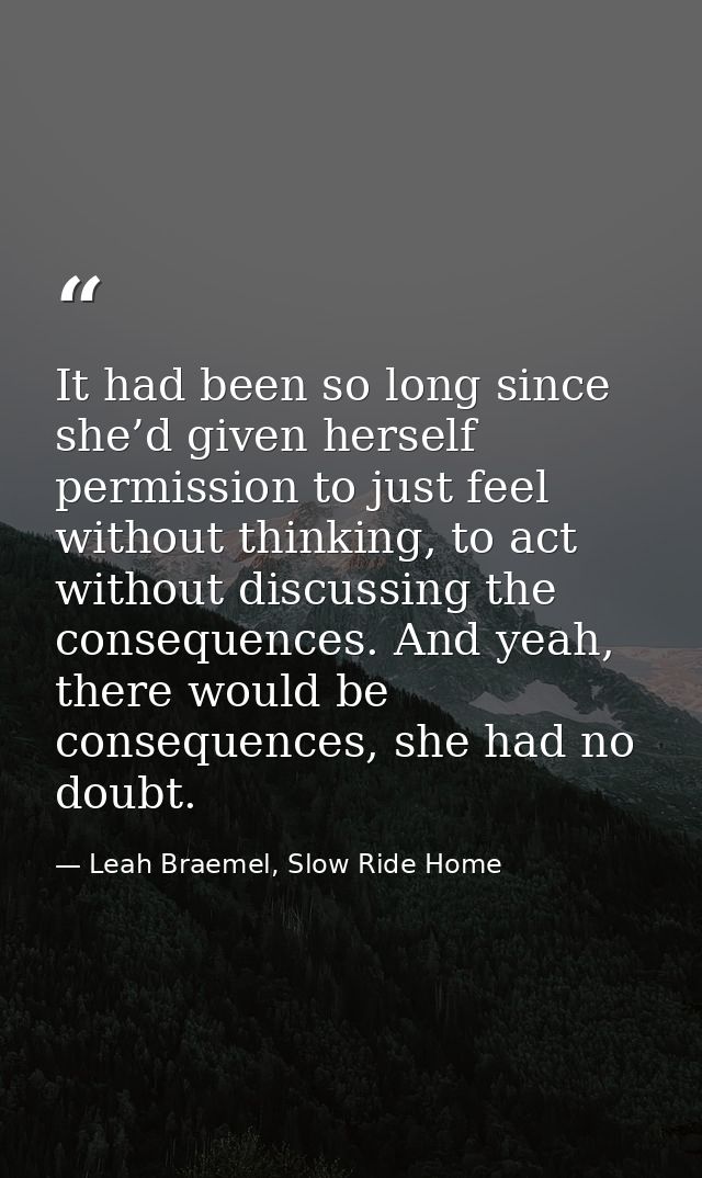 It had been so long since she’d given herself permission to just feel without thinking, to act without discussing the co — Leah Braemel, Slow Ride Home