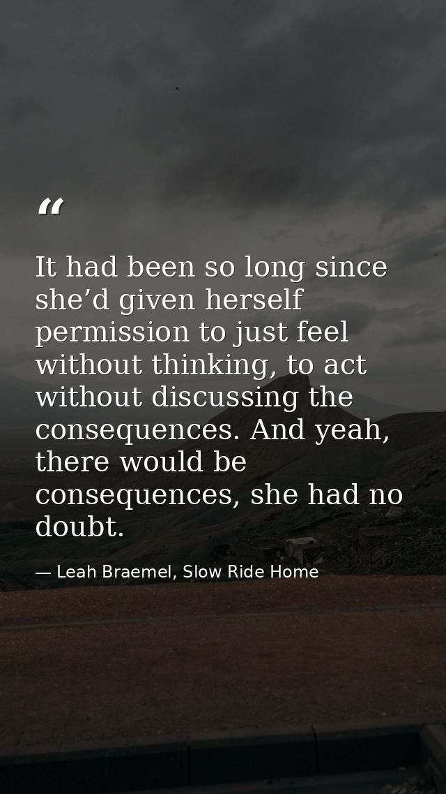 It had been so long since she’d given herself permission to just feel without thinking, to act without discussing the co — Leah Braemel, Slow Ride Home