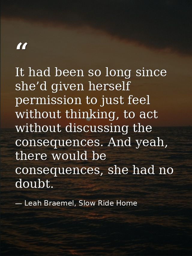 It had been so long since she’d given herself permission to just feel without thinking, to act without discussing the co — Leah Braemel, Slow Ride Home
