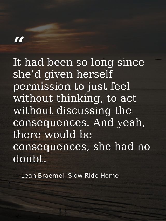 It had been so long since she’d given herself permission to just feel without thinking, to act without discussing the co — Leah Braemel, Slow Ride Home