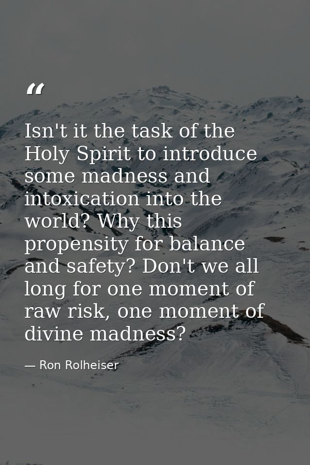 Isn't it the task of the Holy Spirit to introduce some madness and intoxication into the world? Why this propensity for  — Ron Rolheiser