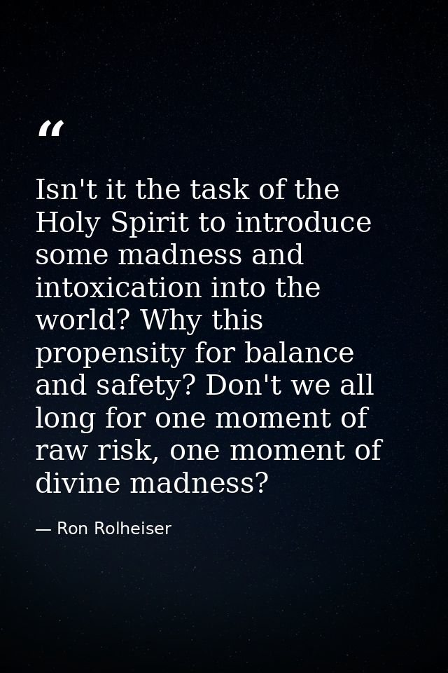 Isn't it the task of the Holy Spirit to introduce some madness and intoxication into the world? Why this propensity for  — Ron Rolheiser