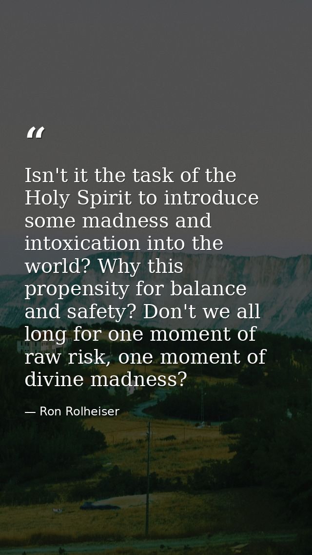 Isn't it the task of the Holy Spirit to introduce some madness and intoxication into the world? Why this propensity for  — Ron Rolheiser