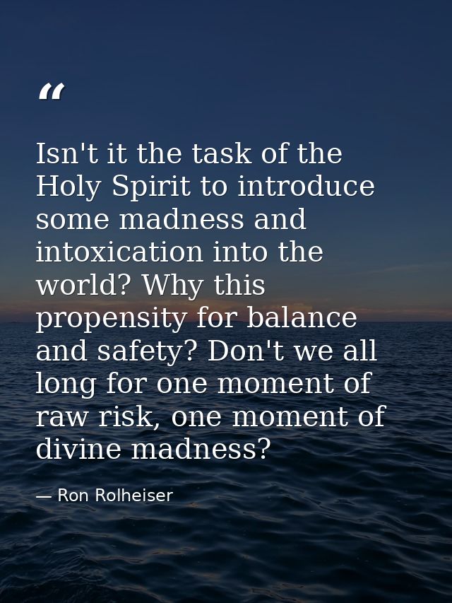Isn't it the task of the Holy Spirit to introduce some madness and intoxication into the world? Why this propensity for  — Ron Rolheiser