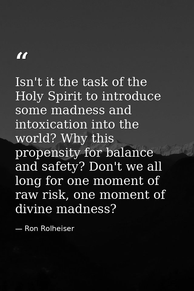 Isn't it the task of the Holy Spirit to introduce some madness and intoxication into the world? Why this propensity for  — Ron Rolheiser