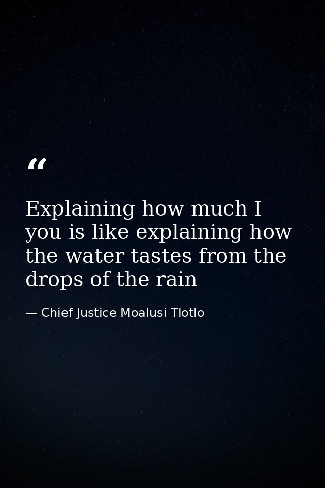 Explaining how much I you is like explaining how the water tastes from the drops of the rain — Chief Justice Moalusi Tlotlo