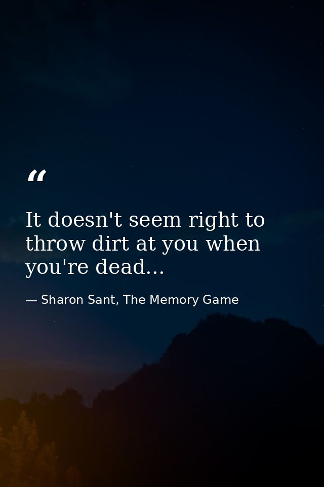 It doesn't seem right to throw dirt at you when you're dead... — Sharon Sant, The Memory Game