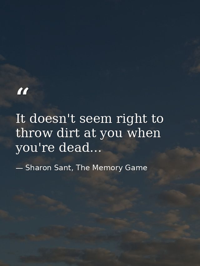 It doesn't seem right to throw dirt at you when you're dead... — Sharon Sant, The Memory Game