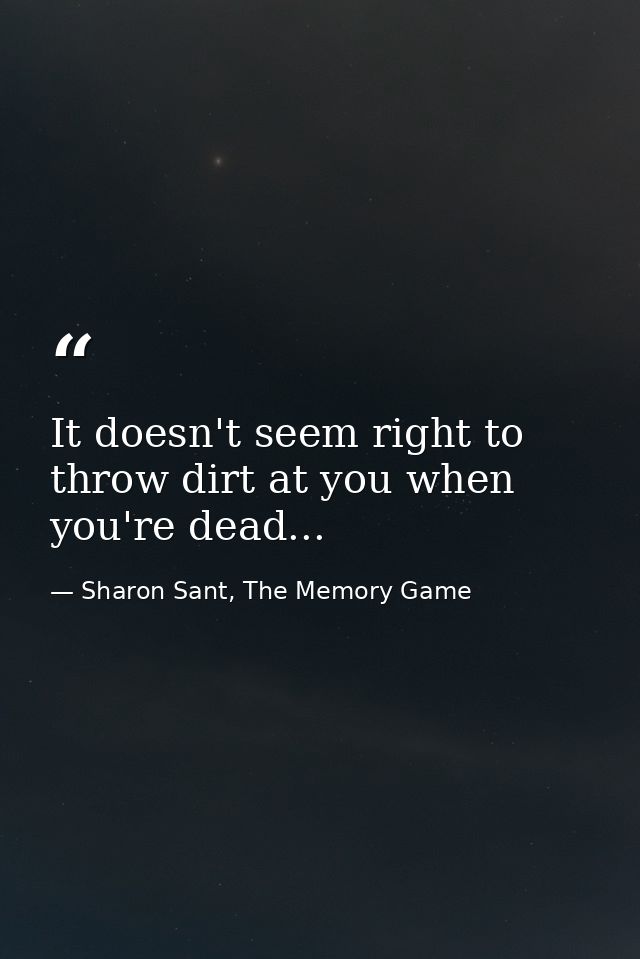 It doesn't seem right to throw dirt at you when you're dead... — Sharon Sant, The Memory Game