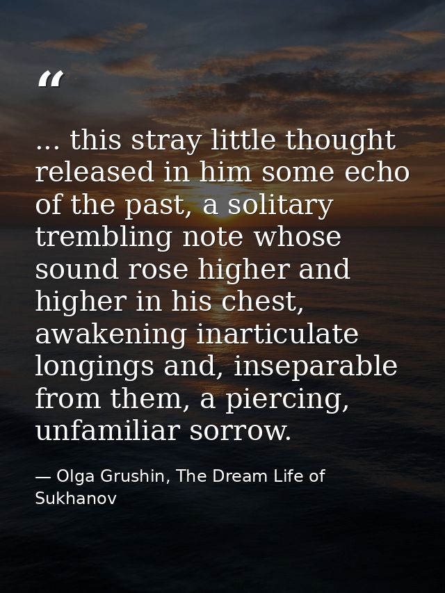... this stray little thought released in him some echo of the past, a solitary trembling note whose sound rose higher a — Olga Grushin, The Dream Life of Sukhanov