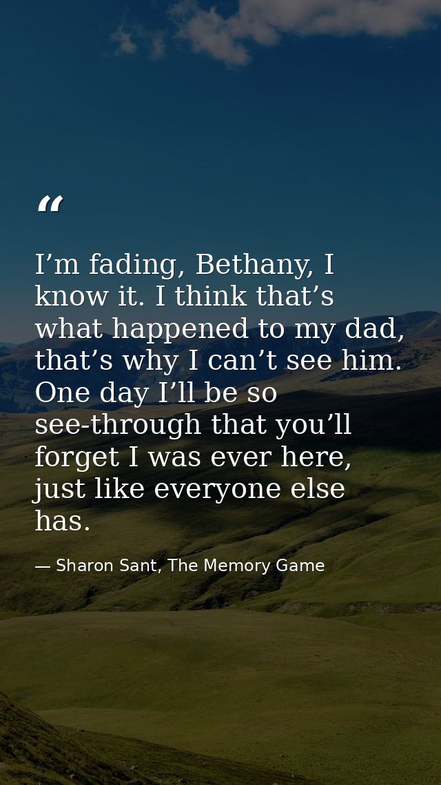 I’m fading, Bethany, I know it. I think that’s what happened to my dad, that’s why I can’t see him. One day I’ll be so s — Sharon Sant, The Memory Game