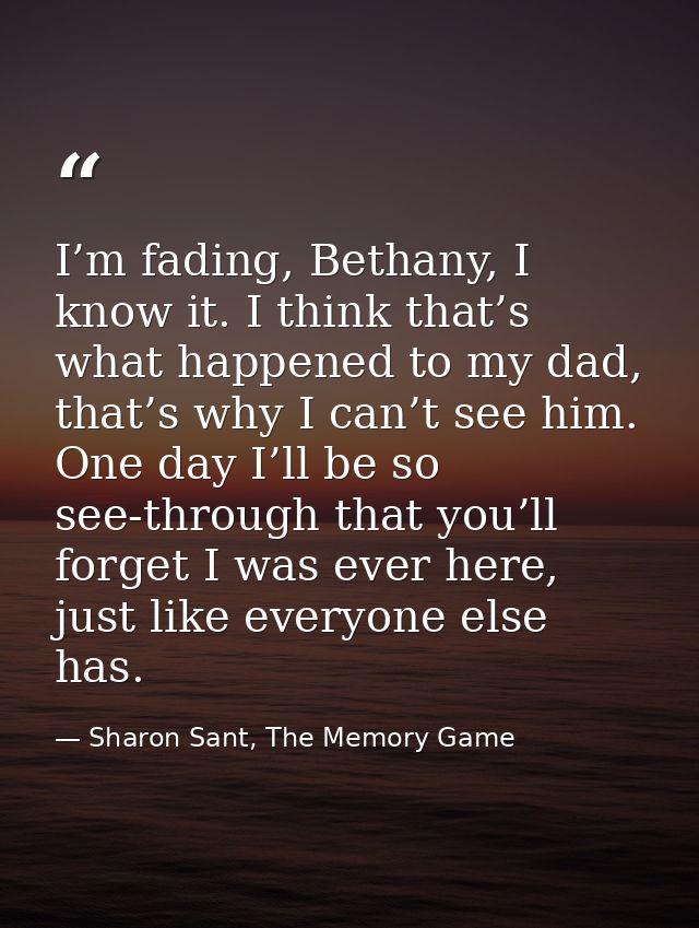 I’m fading, Bethany, I know it. I think that’s what happened to my dad, that’s why I can’t see him. One day I’ll be so s — Sharon Sant, The Memory Game