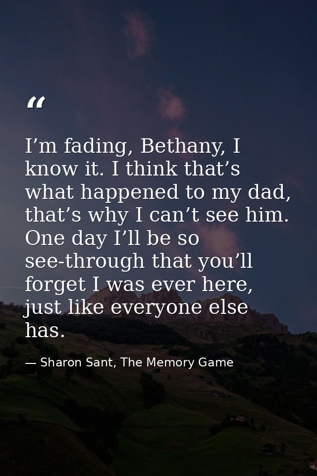 I’m fading, Bethany, I know it. I think that’s what happened to my dad, that’s why I can’t see him. One day I’ll be so s — Sharon Sant, The Memory Game