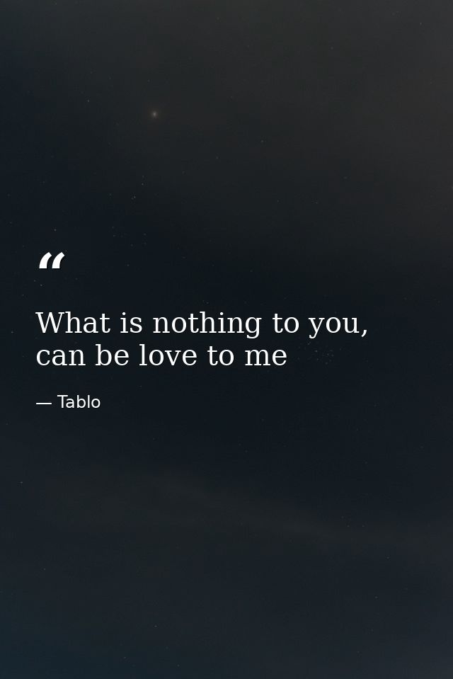 What is nothing to you, can be love to me — Tablo
