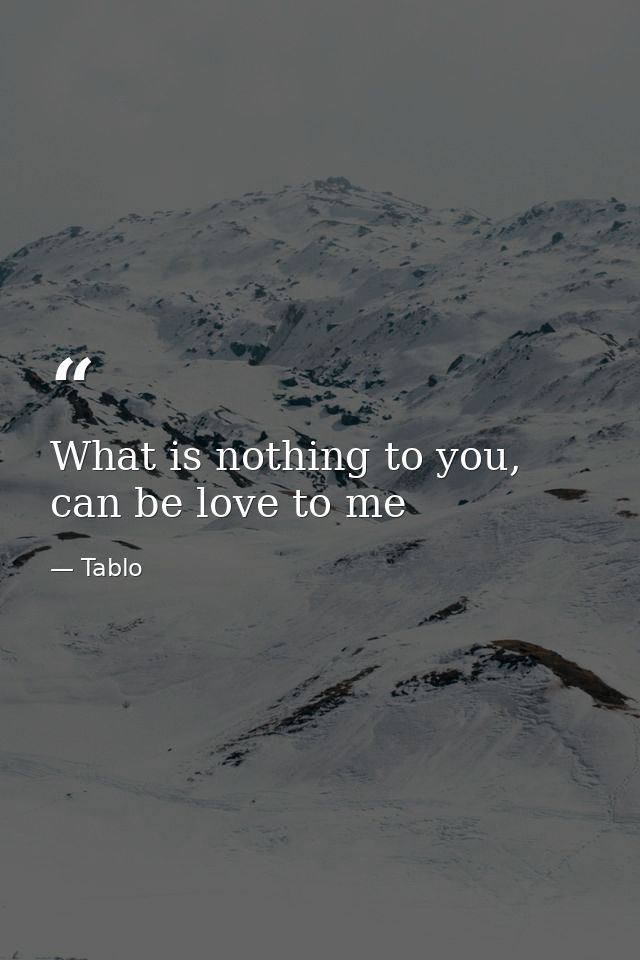 What is nothing to you, can be love to me — Tablo