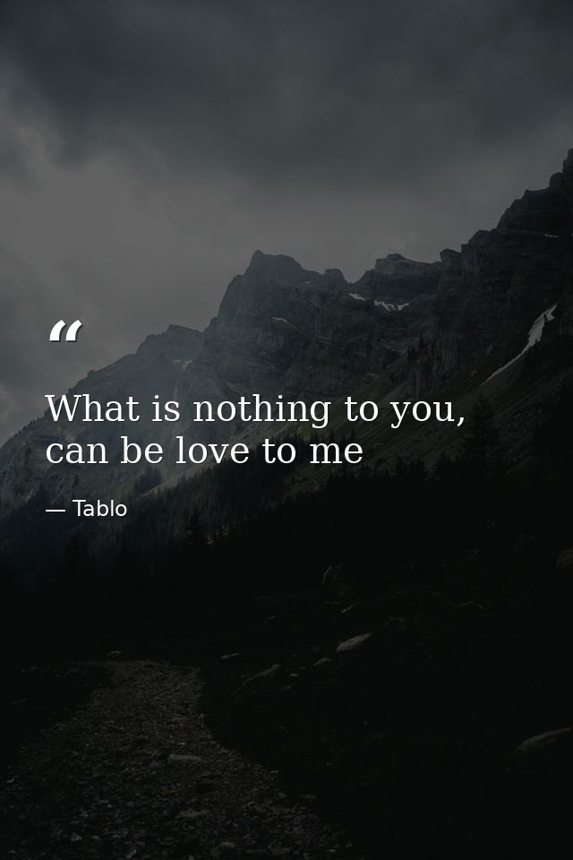 What is nothing to you, can be love to me — Tablo