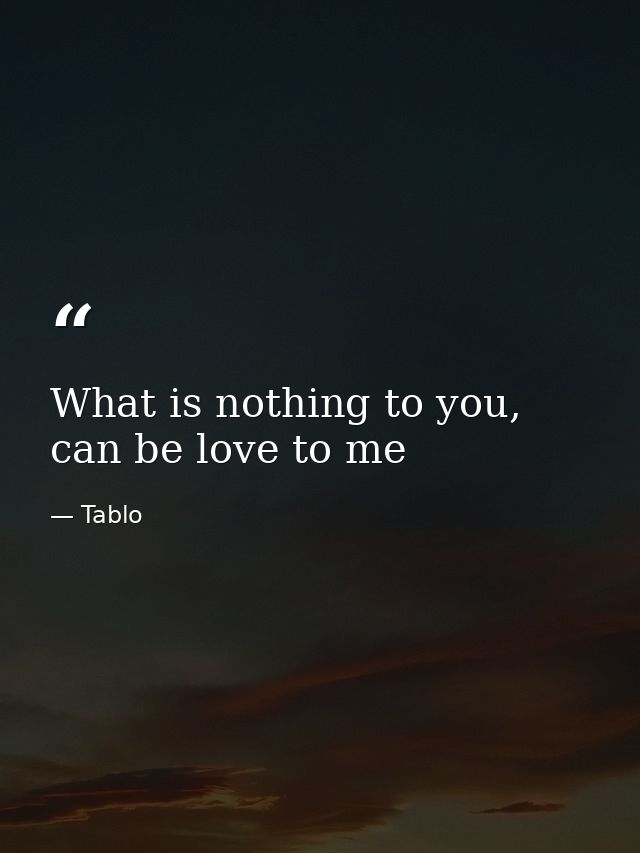 What is nothing to you, can be love to me — Tablo