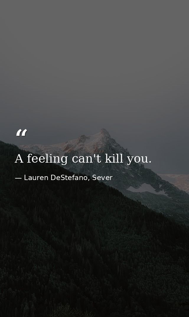 A feeling can't kill you. — Lauren DeStefano, Sever